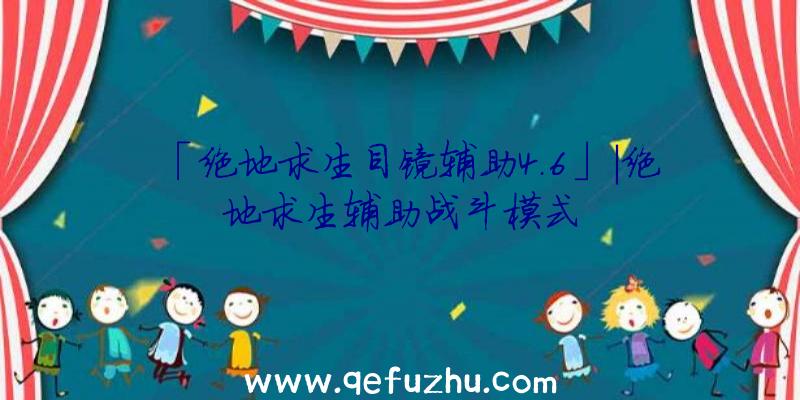 「绝地求生目镜辅助4.6」|绝地求生辅助战斗模式